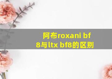 阿布roxani bf8与ltx bf8的区别